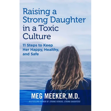 Raising a Strong Daughter in a Toxic Culture: 11 Steps to Keep Her Happy, Healthy, and Safe