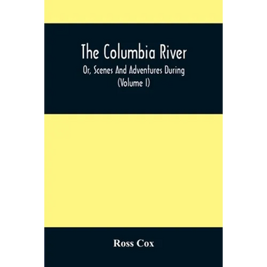 The Columbia River, Or, Scenes And Adventures During A Residence Of Six Years On The Western Side Of The Rocky Mountains Among Various Tribes Of India