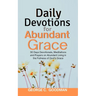Daily Devotions for Abundant Grace: 30 Days Devotionals, Meditations and Prayers on Abundant Living in the Fullness of God's Grace
