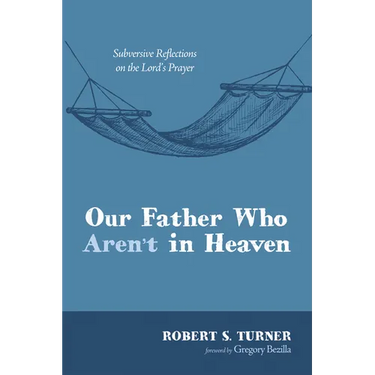 Our Father Who Aren't in Heaven: Subversive Reflections on the Lord's Prayer