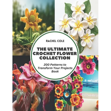 The Ultimate Crochet Flower Collection: 200 Patterns to Transform Your Projects Book