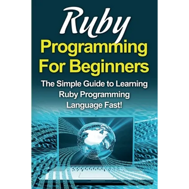 Ruby Programming For Beginners: The Simple Guide to Learning Ruby Programming Language Fast!