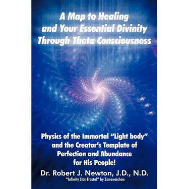 A Map to Healing and Your Essential Divinity Through Theta Consciousness: The Physics of the Immortal Light Body and the Creator's Template of Per