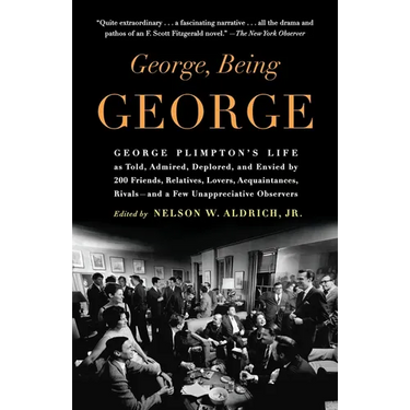 George, Being George: George Plimpton's Life as Told, Admired, Deplored, and Envied by 200 Friends, Relatives, Lovers, Acquaintances, Rivals--and a Fe