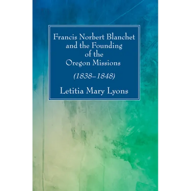 Francis Norbert Blanchet and the Founding of the Oregon Missions
