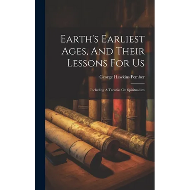 Earth's Earliest Ages, And Their Lessons For Us: Including A Treatise On Spiritualism