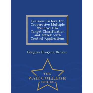 Decision Factors for Cooperative Multiple Warhead Uav Target Classification and Attack with Control Applications - War College Series