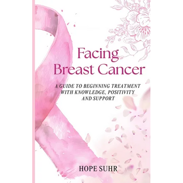 Facing Breast Cancer: A Guide to Beginning Treatment with Knowledge, Positivity and Support