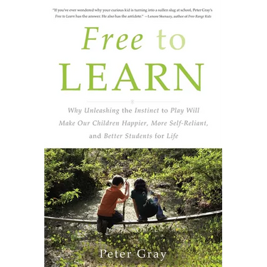 Free to Learn: Why Unleashing the Instinct to Play Will Make Our Children Happier, More Self-Reliant, and Better Students for Life