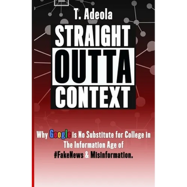 Straight Outta Context: Why Google is No Substitute for College in The Information Age of #FakeNews & Misinformation.