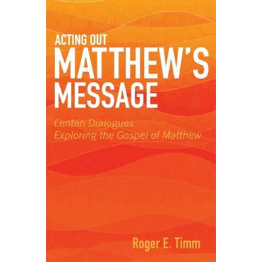 Acting Out Matthew's Message: Lenten Dialogues Exploring the Gospel of Matthew