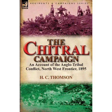 The Chitral Campaign: an Account of the Anglo-Tribal Conflict, North West Frontier, 1895