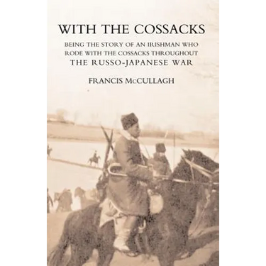 WITH THE COSSACKS. Being the story of an Irishman who rode with the Cossacks throughout the Russo-Japanese War
