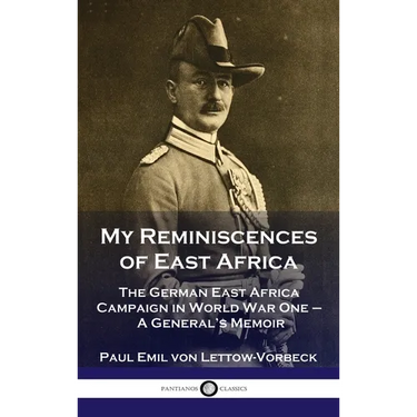 My Reminiscences of East Africa: The German East Africa Campaign in World War One - A General's Memoir