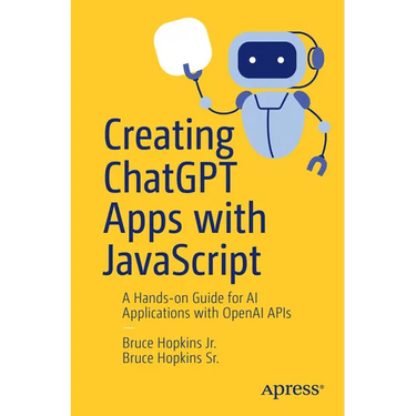 Creating ChatGPT Apps with JavaScript: A Hands-On Guide for AI Applications with OpenAI APIs