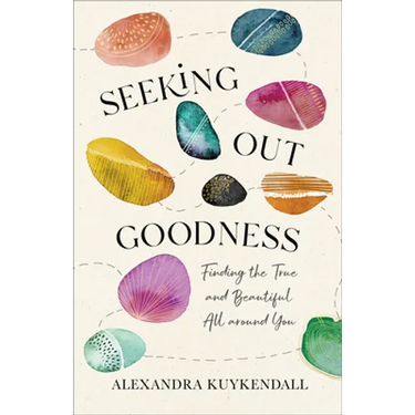 Seeking Out Goodness: Finding the True and Beautiful All Around You