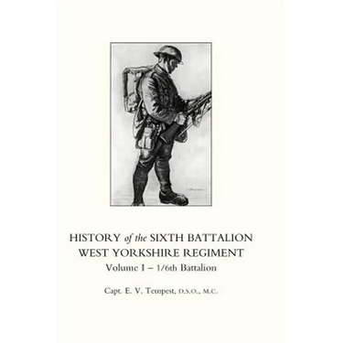 HISTORY OF THE SIXTH BATTALION WEST YORKSHIRE REGIMENT. VOL 1 - 1/6th BATTALION