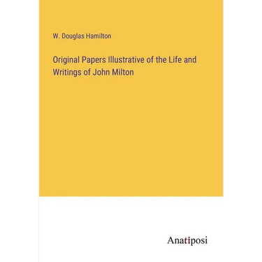 Original Papers Illustrative of the Life and Writings of John Milton