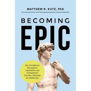 Becoming Epic: How Excellence, Perception, Inspiration, and Compassion Can Be a Remedy for Mediocrity