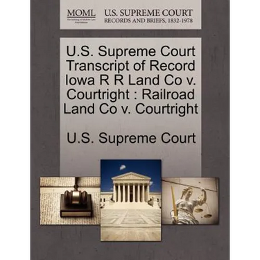 U.S. Supreme Court Transcript of Record Iowa R R Land Co V. Courtright: Railroad Land Co V. Courtright