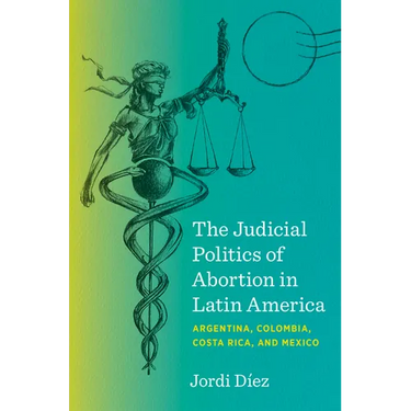 The Judicial Politics of Abortion in Latin America: Argentina, Colombia, Costa Rica, and Mexico