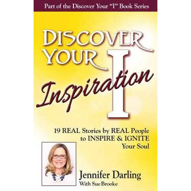 Discover Your Inspiration Jennifer Darling Edition: 19 REAL Stories by REAL People to INSPIRE & IGNITE Your Soul