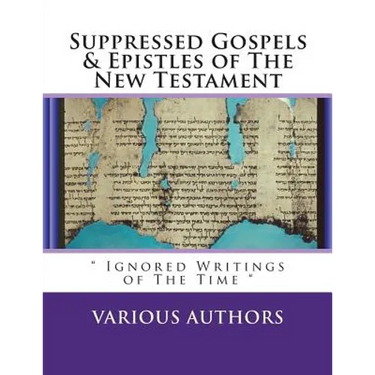 Suppressed Gosples & Epistles of the New Testament Vol.1: " The Excluded Writings of The Time "