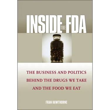 Inside the FDA: The Business and Politics Behind the Drugs We Take and the Food We Eat