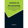 Lectures on Horsemanship, Wherein Is Explained Every Necessary Instruction for Both, Ladies and Gentlemen, in the Useful and Polite Art of, Riding, wi