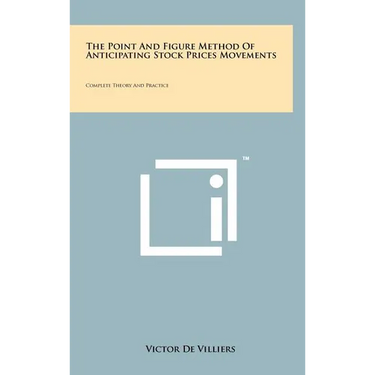 The Point And Figure Method Of Anticipating Stock Prices Movements: Complete Theory And Practice
