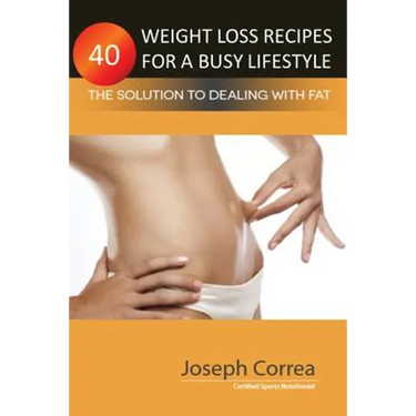 40 Weight Loss Recipes for a Busy Lifestyle: The Solution to Dealing with Fat