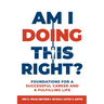 Am I Doing This Right?: Foundations for a Successful Career and a Fulfilling Life