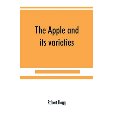 The apple and its varieties: being a history and description of the varieties of apples cultivated in the gardens and orchards of Great Britain