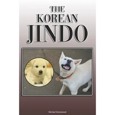 The Korean Jindo: A Complete and Comprehensive Owners Guide To: Buying, Owning, Health, Grooming, Training, Obedience, Understanding and