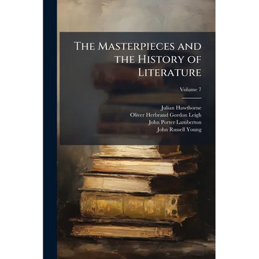 The Masterpieces and the History of Literature: Analysis, Criticism, Character and Incident; Volume 7
