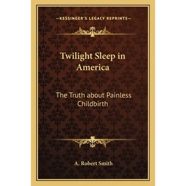 Twilight Sleep in America: The Truth about Painless Childbirth