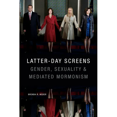 Latter-Day Screens: Gender, Sexuality, and Mediated Mormonism