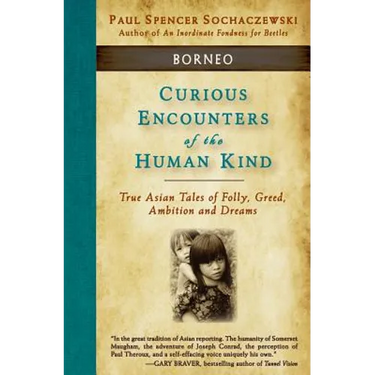 Curious Encounters of the Human Kind - Borneo: True Asian Tales of Folly, Greed, Ambition and Dreams