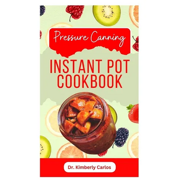 Pressure Canning Instant Pot Cookbook: Delicious Recipes for Proper Food Preservation