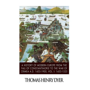 A History of Modern Europe from the Fall of Constantinople to the War of Crimea A.D. 1453-1900, Vol. I: 1453-1525