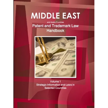 Middle East and Arabic Countries Patent and Trademark Laws Handbook Volume 1 Strategic Information and Laws in Selected Countries
