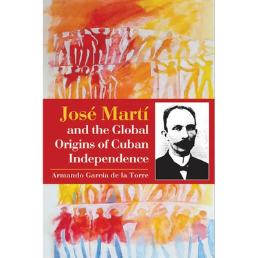 José Martí and the Global Origins of Cuban Independence