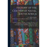 History of the Colony of Natal, South Africa: To Which is Added, an Appendix, Containing a Brief History of the Orange-River Sovereignty and of the Va