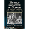 Eleanor Roosevelt on Screen: The First Lady's Appearances in Film and Television, 1932-1962