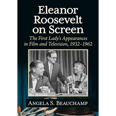 Eleanor Roosevelt on Screen: The First Lady's Appearances in Film and Television, 1932-1962
