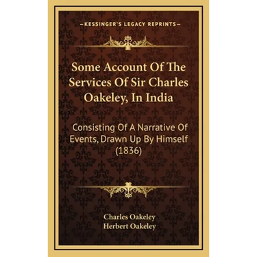 Some Account Of The Services Of Sir Charles Oakeley, In India: Consisting Of A Narrative Of Events, Drawn Up By Himself (1836)