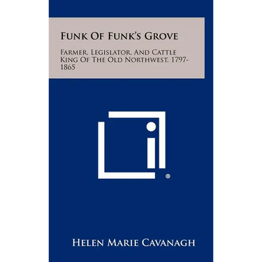 Funk Of Funk's Grove: Farmer, Legislator, And Cattle King Of The Old Northwest, 1797-1865