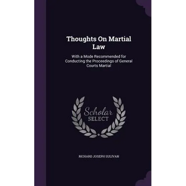 Thoughts On Martial Law: With a Mode Recommended for Conducting the Proceedings of General Courts Martial