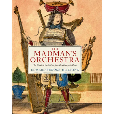 The Madman's Orchestra: The Greatest Curiosities from the History of Music