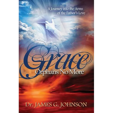 Grace Orphans No More: A Pastor's Journey into the arms of the Father's Love